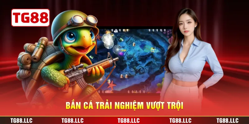 Bắn cá trải nghiệm vượt trội
