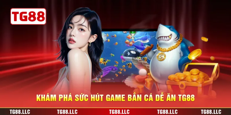 Khám phá sức hút game bắn cá dễ ăn TG88