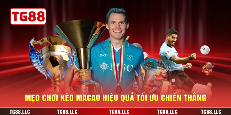 Mẹo chơi kèo Macao hiệu quả tối ưu chiến thắng