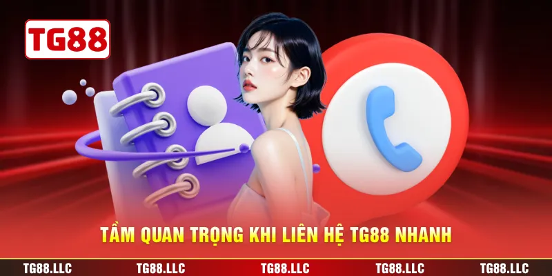 Tầm quan trọng khi liên hệ TG88 nhanh